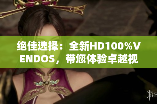 绝佳选择：全新HD100%VENDOS，带您体验卓越视听！