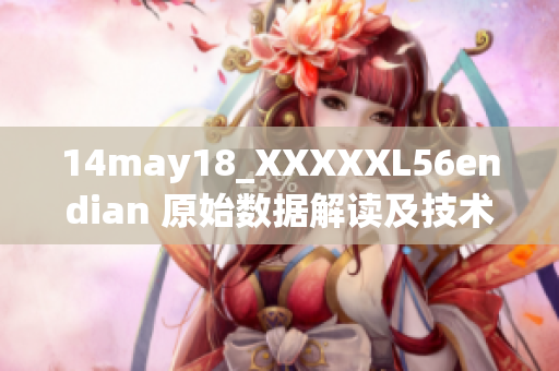 14may18_XXXXXL56endian 原始数据解读及技术应用介绍