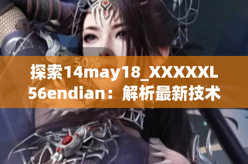 探索14may18_XXXXXL56endian：解析最新技术的前沿趋势