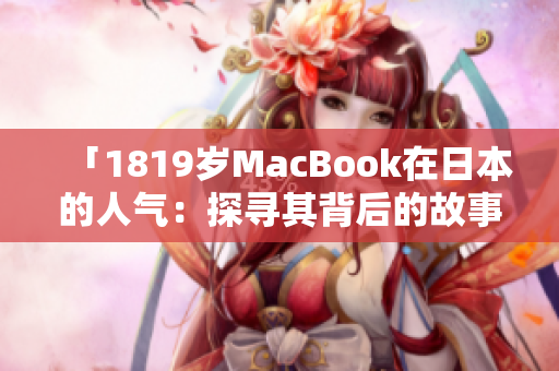 「1819岁MacBook在日本的人气：探寻其背后的故事与市场表现」