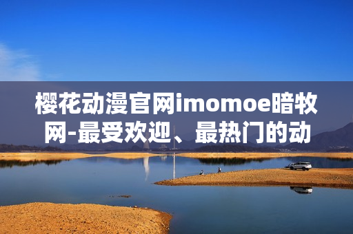 樱花动漫官网imomoe暗牧网-最受欢迎、最热门的动漫观看平台