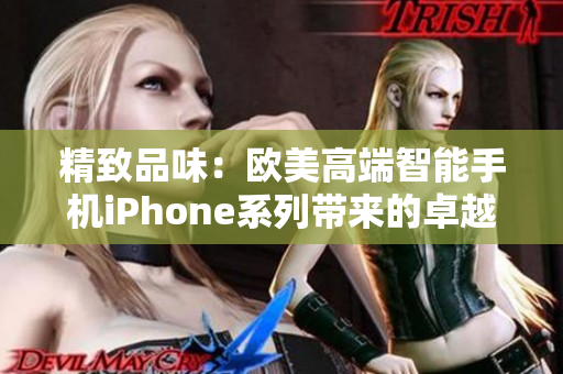 精致品味：欧美高端智能手机iPhone系列带来的卓越体验