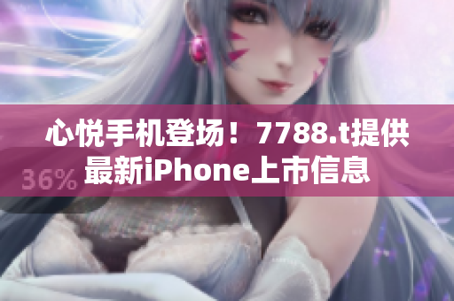 心悦手机登场！7788.t提供最新iPhone上市信息