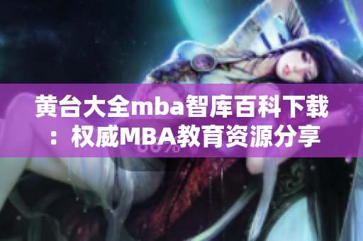 黄台大全mba智库百科下载：权威MBA教育资源分享