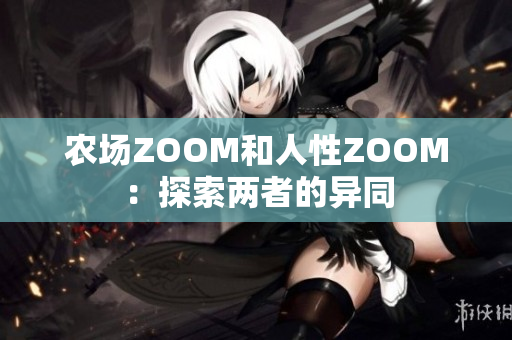 农场ZOOM和人性ZOOM：探索两者的异同