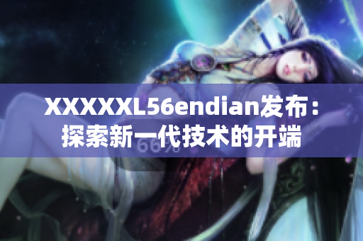 XXXXXL56endian发布：探索新一代技术的开端