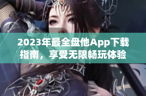 2023年最全盘他App下载指南，享受无限畅玩体验