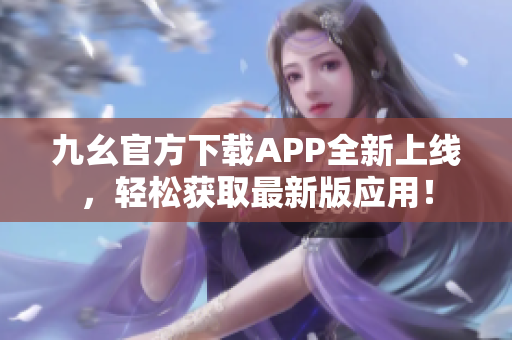 九幺官方下载APP全新上线，轻松获取最新版应用！