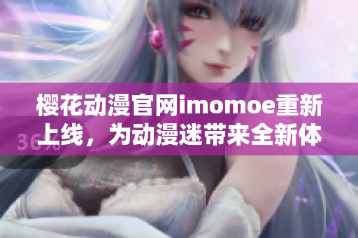 樱花动漫官网imomoe重新上线，为动漫迷带来全新体验