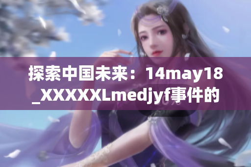 探索中国未来：14may18_XXXXXLmedjyf事件的影响与展望