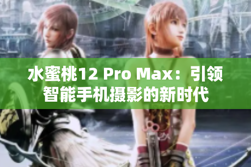 水蜜桃12 Pro Max：引领智能手机摄影的新时代