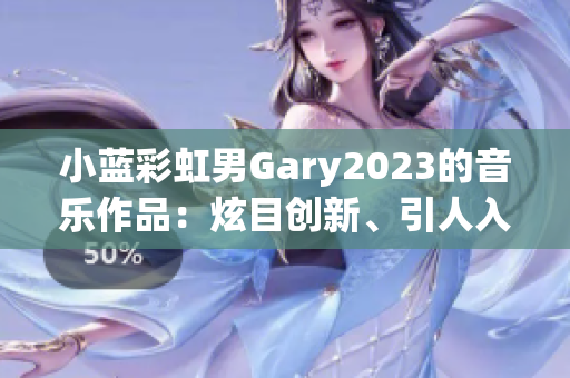 小蓝彩虹男Gary2023的音乐作品：炫目创新、引人入胜的音乐奇迹