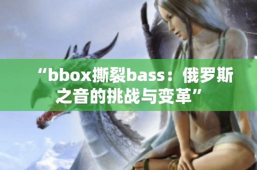 “bbox撕裂bass：俄罗斯之音的挑战与变革”