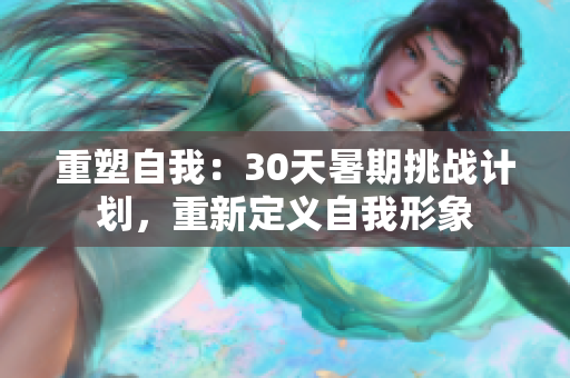 重塑自我：30天暑期挑战计划，重新定义自我形象