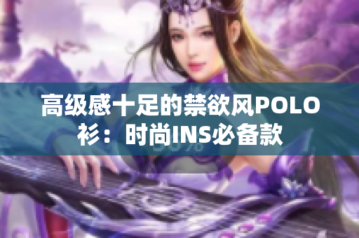 高级感十足的禁欲风POLO衫：时尚INS必备款