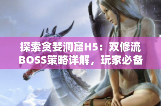 探索贪婪洞窟H5：双修流BOSS策略详解，玩家必备攻略指南