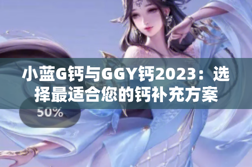 小蓝G钙与GGY钙2023：选择最适合您的钙补充方案