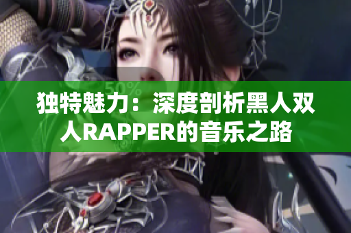 独特魅力：深度剖析黑人双人RAPPER的音乐之路