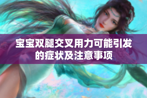 宝宝双腿交叉用力可能引发的症状及注意事项