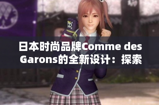 日本时尚品牌Comme des Garons的全新设计：探索未来的时尚趋势