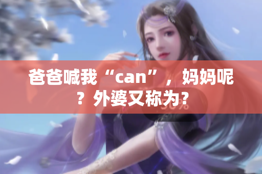 爸爸喊我“can”，妈妈呢？外婆又称为？