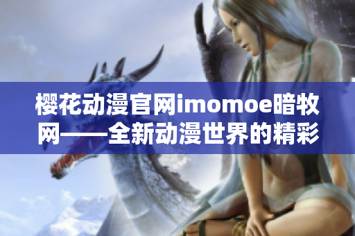 樱花动漫官网imomoe暗牧网——全新动漫世界的精彩入口