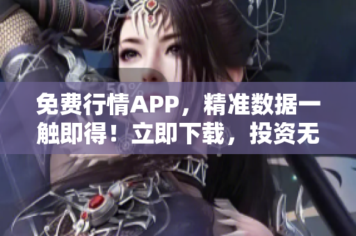 免费行情APP，精准数据一触即得！立即下载，投资无忧！