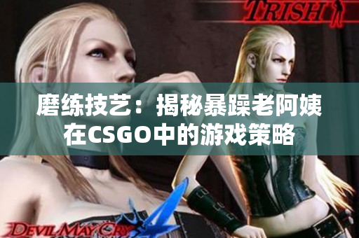 磨练技艺：揭秘暴躁老阿姨在CSGO中的游戏策略