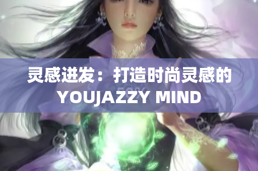 灵感迸发：打造时尚灵感的YOUJAZZY MIND