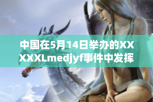 中国在5月14日举办的XXXXXLmedjyf事件中发挥重要作用