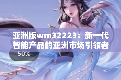 亚洲版wm32223：新一代智能产品的亚洲市场引领者