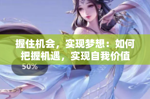 握住机会，实现梦想：如何把握机遇，实现自我价值