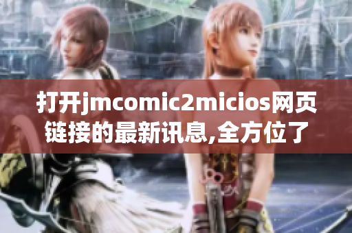 打开jmcomic2micios网页链接的最新讯息,全方位了解最新动态 