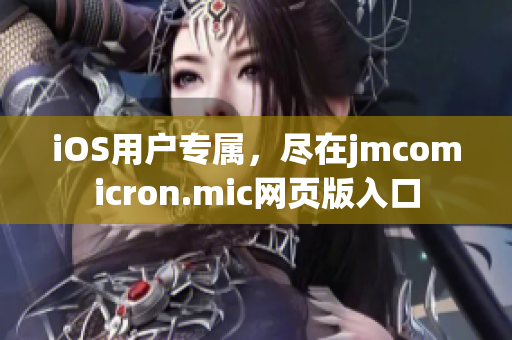 iOS用户专属，尽在jmcomicron.mic网页版入口