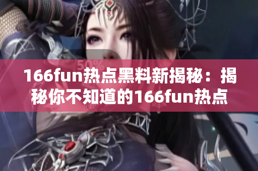 166fun热点黑料新揭秘：揭秘你不知道的166fun热点新闻！