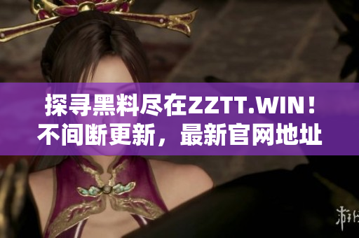 探寻黑料尽在ZZTT.WIN！不间断更新，最新官网地址揭秘