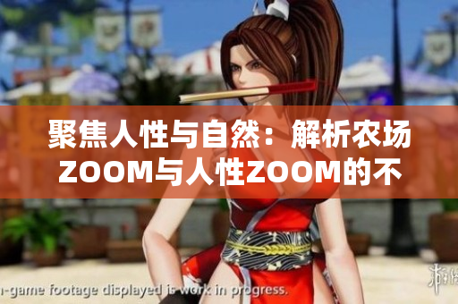 聚焦人性与自然：解析农场ZOOM与人性ZOOM的不同之处