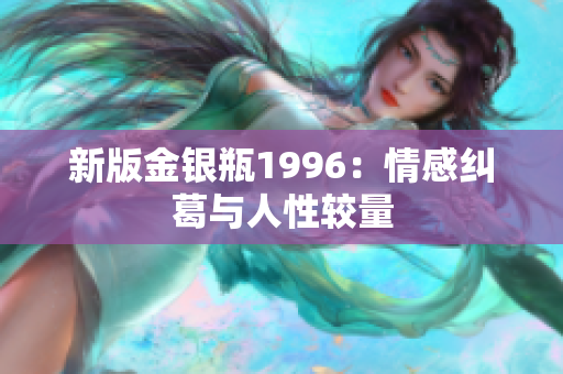 新版金银瓶1996：情感纠葛与人性较量