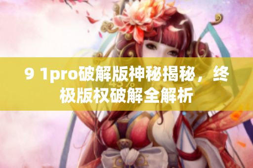 9 1pro破解版神秘揭秘，终极版权破解全解析