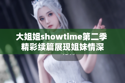 大姐姐showtime第二季 精彩续篇展现姐妹情深