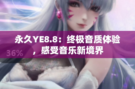 永久YE8.8：终极音质体验，感受音乐新境界