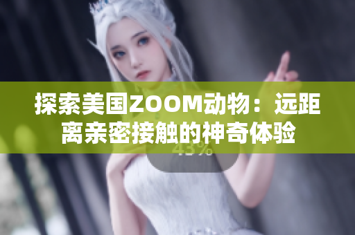 探索美国ZOOM动物：远距离亲密接触的神奇体验