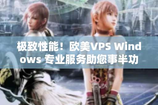 极致性能！欧美VPS Windows 专业服务助您事半功倍