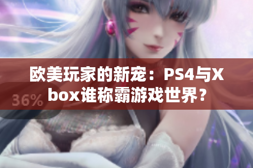 欧美玩家的新宠：PS4与Xbox谁称霸游戏世界？