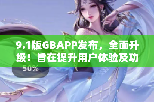 9.1版GBAPP发布，全面升级！旨在提升用户体验及功能改进