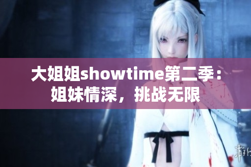 大姐姐showtime第二季：姐妹情深，挑战无限