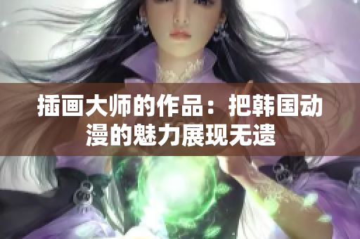 插画大师的作品：把韩国动漫的魅力展现无遗