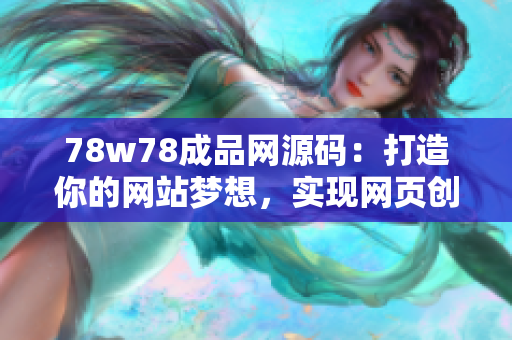 78w78成品网源码：打造你的网站梦想，实现网页创意无限可能！