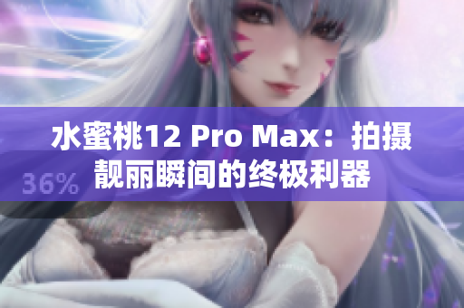 水蜜桃12 Pro Max：拍摄靓丽瞬间的终极利器