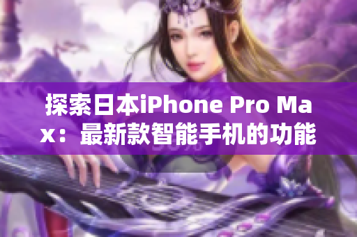 探索日本iPhone Pro Max：最新款智能手机的功能与特点一览